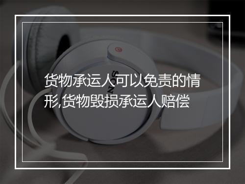 货物承运人可以免责的情形,货物毁损承运人赔偿