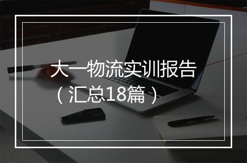 大一物流实训报告（汇总18篇）