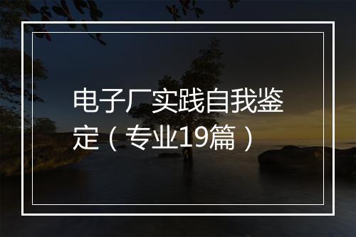 电子厂实践自我鉴定（专业19篇）