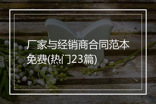 厂家与经销商合同范本免费(热门23篇)