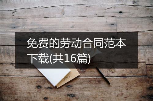 免费的劳动合同范本下载(共16篇)