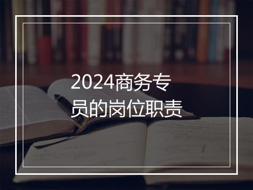 2024商务专员的岗位职责