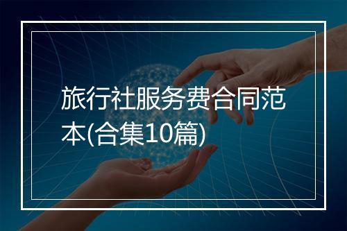 旅行社服务费合同范本(合集10篇)
