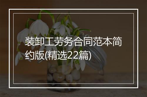 装卸工劳务合同范本简约版(精选22篇)