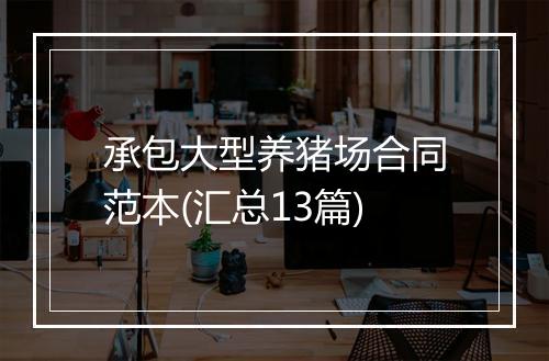 承包大型养猪场合同范本(汇总13篇)