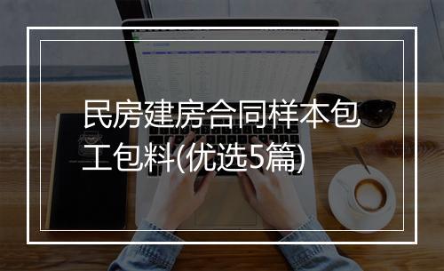 民房建房合同样本包工包料(优选5篇)