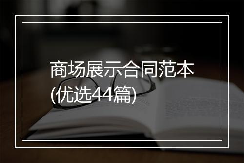商场展示合同范本(优选44篇)