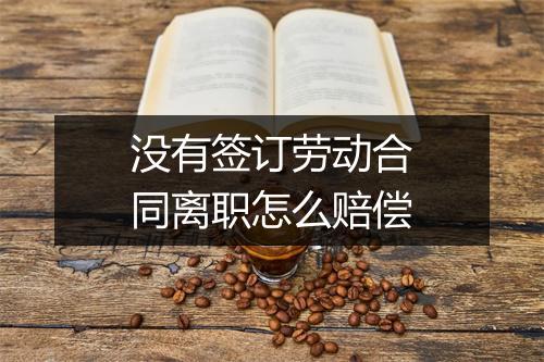 没有签订劳动合同离职怎么赔偿