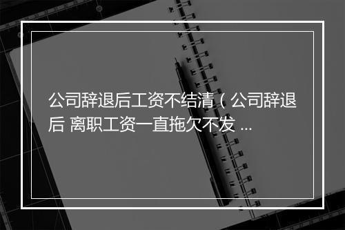 公司辞退后工资不结清（公司辞退后 离职工资一直拖欠不发 应当12月最后一个工作日结清 推迟至日常发工资期限15日发放 至今2月1日还一直不发工资）