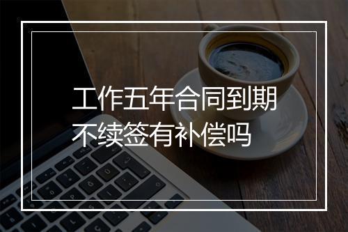 工作五年合同到期不续签有补偿吗