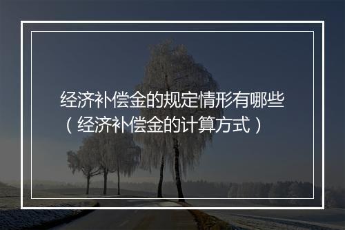 经济补偿金的规定情形有哪些（经济补偿金的计算方式）