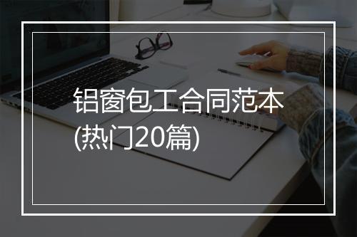 铝窗包工合同范本(热门20篇)