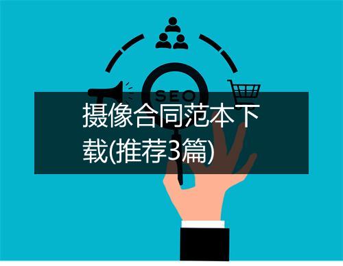 摄像合同范本下载(推荐3篇)