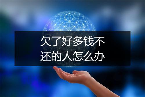 欠了好多钱不还的人怎么办