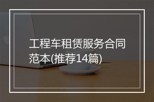 工程车租赁服务合同范本(推荐14篇)