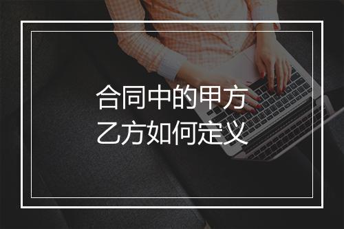 合同中的甲方乙方如何定义