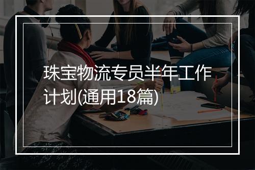 珠宝物流专员半年工作计划(通用18篇)