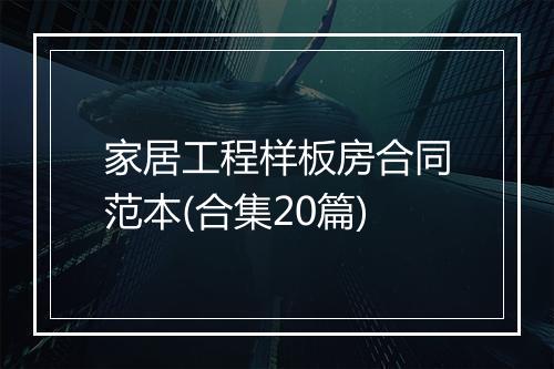 家居工程样板房合同范本(合集20篇)