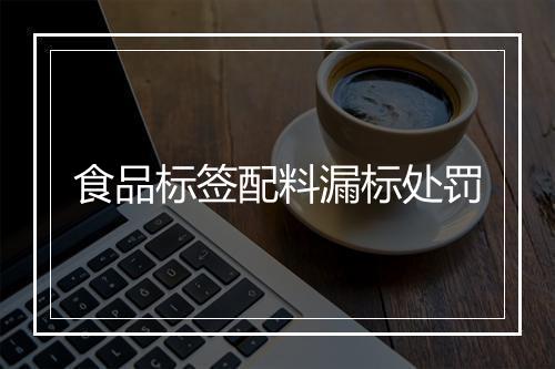 食品标签配料漏标处罚