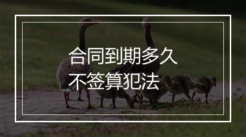 合同到期多久不签算犯法