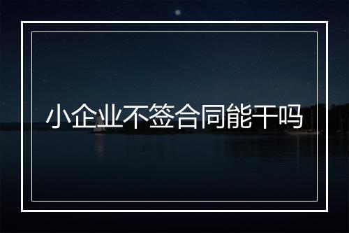 小企业不签合同能干吗