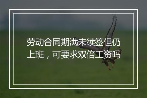 劳动合同期满未续签但仍上班，可要求双倍工资吗
