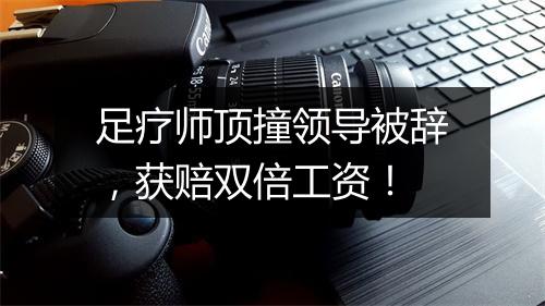 足疗师顶撞领导被辞，获赔双倍工资！