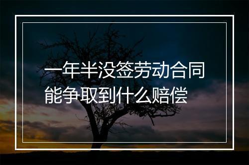 一年半没签劳动合同能争取到什么赔偿