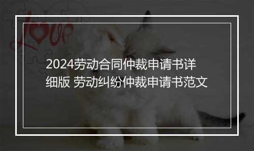 2024劳动合同仲裁申请书详细版 劳动纠纷仲裁申请书范文