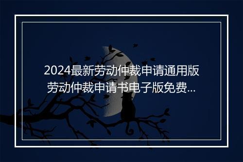 2024最新劳动仲裁申请通用版 劳动仲裁申请书电子版免费下载