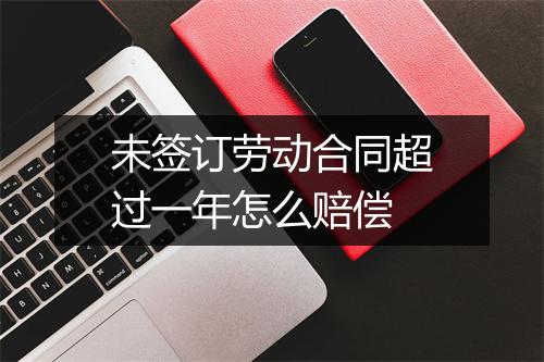 未签订劳动合同超过一年怎么赔偿