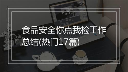 食品安全你点我检工作总结(热门17篇)