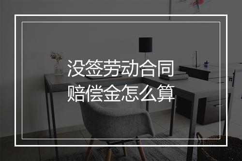没签劳动合同赔偿金怎么算
