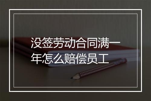 没签劳动合同满一年怎么赔偿员工