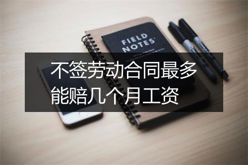 不签劳动合同最多能赔几个月工资