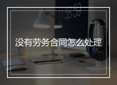 没有劳务合同怎么处理
