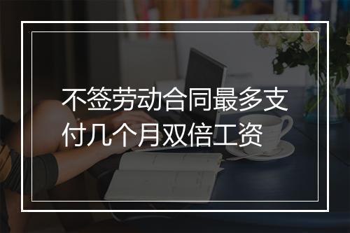 不签劳动合同最多支付几个月双倍工资