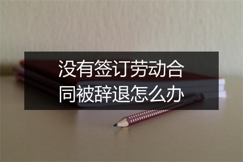 没有签订劳动合同被辞退怎么办