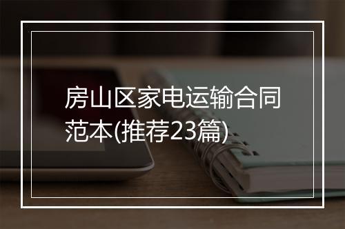 房山区家电运输合同范本(推荐23篇)