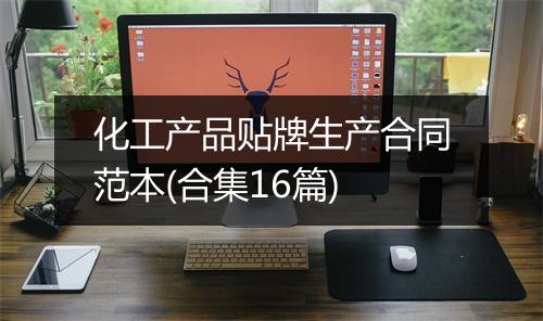 化工产品贴牌生产合同范本(合集16篇)