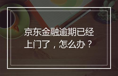 京东金融逾期已经上门了，怎么办？