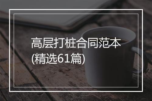 高层打桩合同范本(精选61篇)