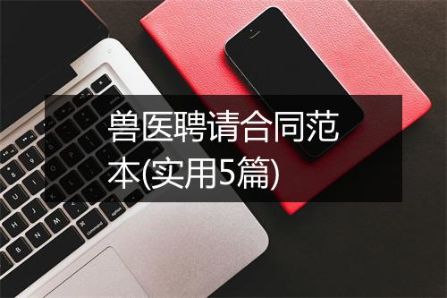 兽医聘请合同范本(实用5篇)