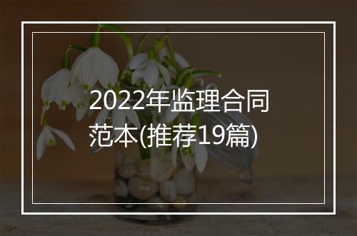 2022年监理合同范本(推荐19篇)