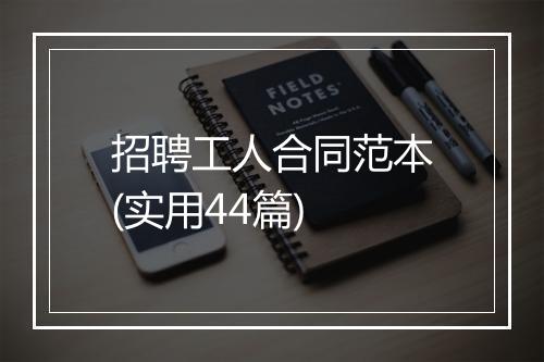 招聘工人合同范本(实用44篇)