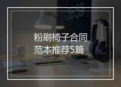 粉刷椅子合同范本推荐5篇