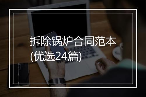 拆除锅炉合同范本(优选24篇)