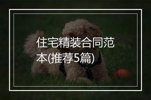 住宅精装合同范本(推荐5篇)