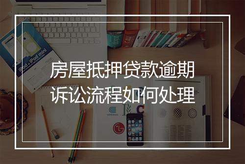 房屋抵押贷款逾期诉讼流程如何处理