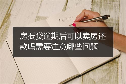 房抵贷逾期后可以卖房还款吗需要注意哪些问题